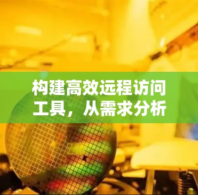 构建高效远程访问工具,从需求分析到优化建议 构建高效远程访问工具,从需求分析到优化建议