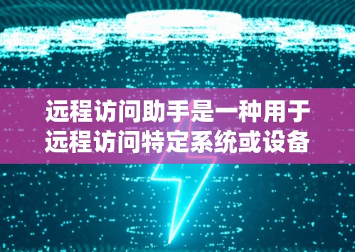 远程访问助手是一种用于远程访问特定系统或设备的工具,旨在简化用户对远程操作的管理。以下是对远程访问助手的详细介绍 远程访问助手是一种用于远程访问特定系统或设备的工具,旨在简化用户对远程操作的管理。以下是对远程访问助手的详细介绍