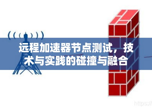 远程加速器节点测试,技术与实践的碰撞与融合 远程加速器节点测试,技术与实践的碰撞与融合