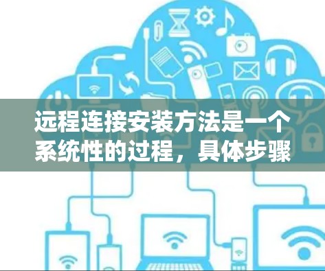 远程连接安装方法是一个系统性的过程，具体步骤如下