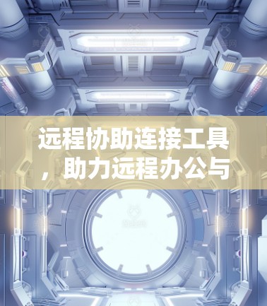 远程协助连接工具，助力远程办公与数据共享的未来解决方案