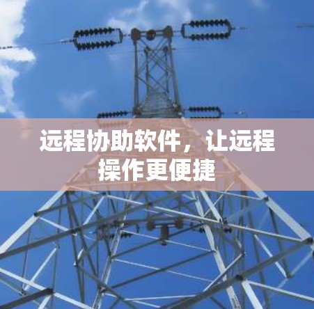 远程协助软件,让远程操作更便捷 远程协助软件,让远程操作更便捷