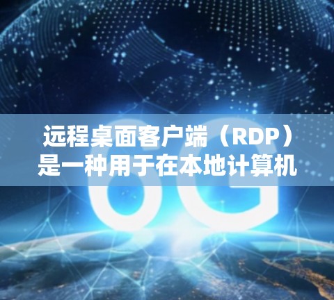 远程桌面客户端（RDP）是一种用于在本地计算机上与远程服务器或桌面连接的工具，主要功能是远程文件共享和应用交换。以下是关于远程桌面客户端的详细介绍