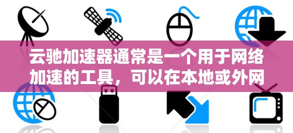 云驰加速器通常是一个用于网络加速的工具,可以在本地或外网上使用。以下是一些可能的解决方案和步骤,帮助您在外网上连接云驰加速器 云驰加速器通常是一个用于网络加速的工具,可以在本地或外网上使用。以下是一些可能的解决方案和步骤,帮助您在外网上连接云驰加速器