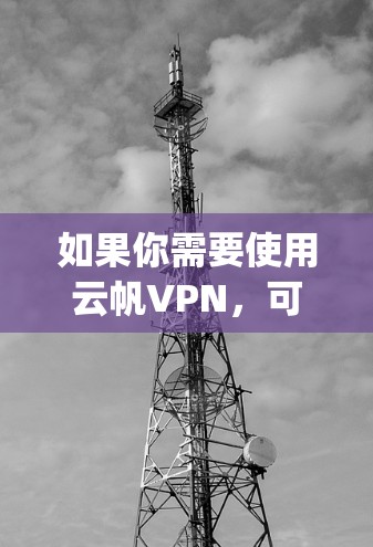 如果你需要使用云帆VPN,可以下载其免费版本,并使用其功能进行VPN访问。如果你需要付费的VPN服务,可以考虑其他知名的VPN应用,如Free VPN、Tunr、Dropbox VPN 等 如果你需要使用云帆VPN,可以下载其免费版本,并使用其功能进行VPN访问。如果你需要付费的VPN服务,可以考虑其他知名的VPN应用,如Free VPN、Tunr、Dropbox VPN 等