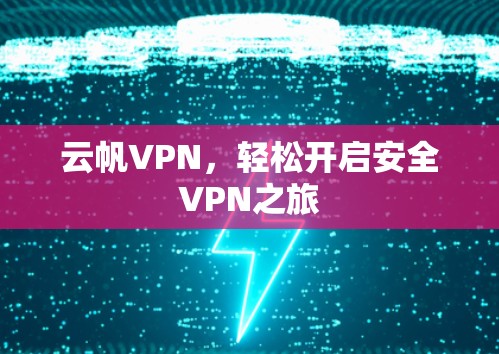 云帆VPN,轻松开启安全VPN之旅 云帆VPN,轻松开启安全VPN之旅