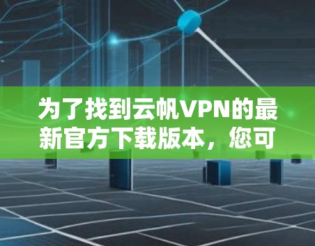 为了找到云帆VPN的最新官方下载版本,您可以按照以下步骤进行 为了找到云帆VPN的最新官方下载版本,您可以按照以下步骤进行
