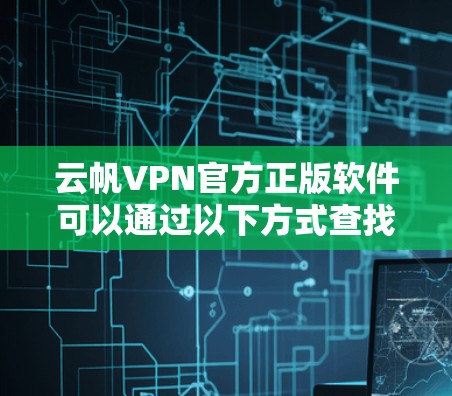 云帆VPN官方正版软件可以通过以下方式查找和下载 云帆VPN官方正版软件可以通过以下方式查找和下载
