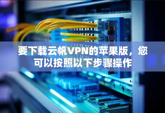 要下载云帆VPN的苹果版,您可以按照以下步骤操作 要下载云帆VPN的苹果版,您可以按照以下步骤操作