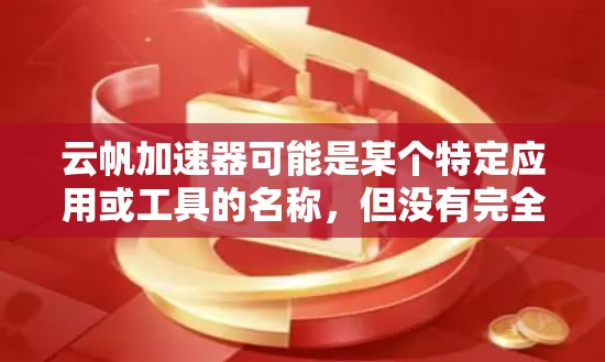 云帆加速器可能是某个特定应用或工具的名称，但没有完全明确的上下文信息，因此无法提供确切的指导。以下是一些可能与云帆加速器相关的建议，供您参考
