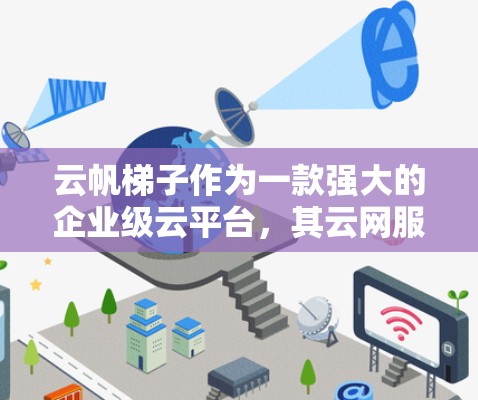 云帆梯子作为一款强大的企业级云平台,其云网服务是管理外网的重要工具。以下是对云帆梯子外网工具的详细介绍 云帆梯子作为一款强大的企业级云平台,其云网服务是管理外网的重要工具。以下是对云帆梯子外网工具的详细介绍