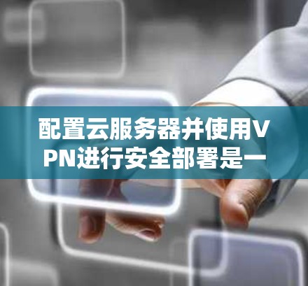 配置云服务器并使用VPN进行安全部署是一个常见的步骤。以下是一些基本的节点部署方法，帮助您顺利配置VPN用于云服务器