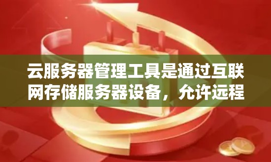 云服务器管理工具是通过互联网存储服务器设备,允许远程访问和存储功能的系统。以下是对云服务器管理工具的详细介绍,包括关键功能、常见问题及学习建议 云服务器管理工具是通过互联网存储服务器设备,允许远程访问和存储功能的系统。以下是对云服务器管理工具的详细介绍,包括关键功能、常见问题及学习建议
