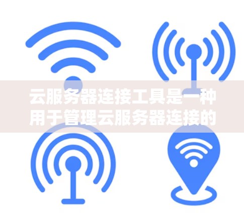 云服务器连接工具是一种用于管理云服务器连接的工具，帮助管理员理解和优化云服务器的运行。以下是对云服务器连接工具的详细介绍