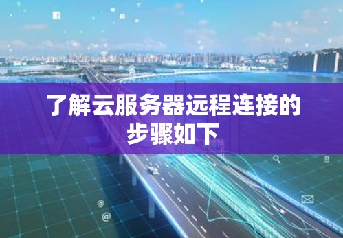 了解云服务器远程连接的步骤如下