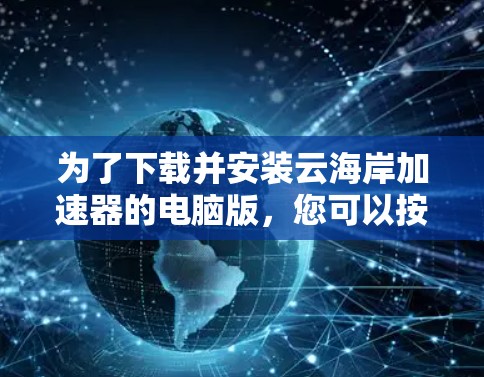 为了下载并安装云海岸加速器的电脑版，您可以按照以下步骤进行