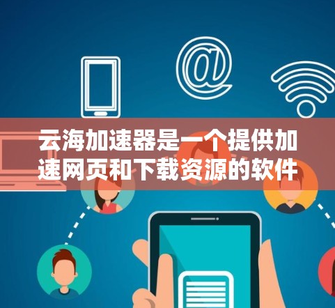 云海加速器是一个提供加速网页和下载资源的软件工具，通常用于提升网页加载速度。为了下载云海加速器，您可以访问其官方网站或找到相关的下载链接。以下是具体的步骤指南