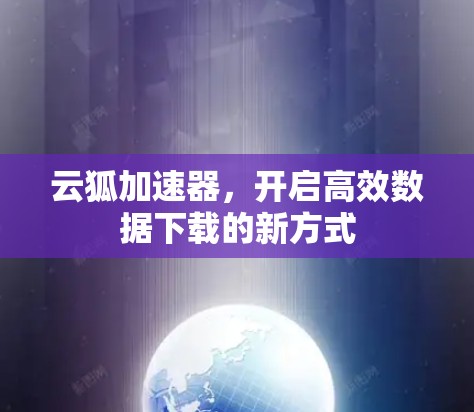 云狐加速器,开启高效数据下载的新方式 云狐加速器,开启高效数据下载的新方式