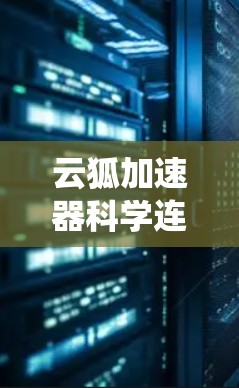 云狐加速器科学连接是一个将云狐加速器与科学计算相关的软件平台相连，以提升科学计算效率的系统。以下是其功能和实现方法的详细说明