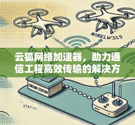 云狐网络加速器,助力通信工程高效传输的解决方案 云狐网络加速器,助力通信工程高效传输的解决方案
