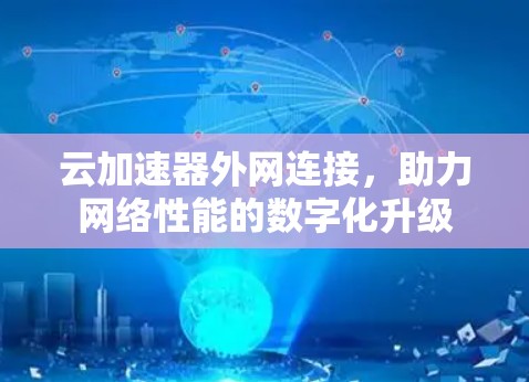 云加速器外网连接，助力网络性能的数字化升级