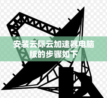 安装云际云加速器电脑版的步骤如下 安装云际云加速器电脑版的步骤如下