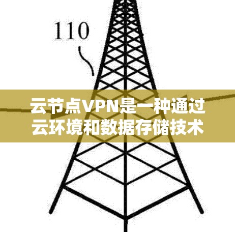 云节点VPN是一种通过云环境和数据存储技术,提供高度安全性和加密传输的网络服务,旨在保护用户数据的安全。以下是详细的使用步骤和关键步骤 云节点VPN是一种通过云环境和数据存储技术,提供高度安全性和加密传输的网络服务,旨在保护用户数据的安全。以下是详细的使用步骤和关键步骤