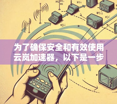为了确保安全和有效使用云岚加速器,以下是一步步的建议 为了确保安全和有效使用云岚加速器,以下是一步步的建议