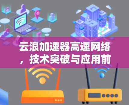 云浪加速器高速网络，技术突破与应用前景