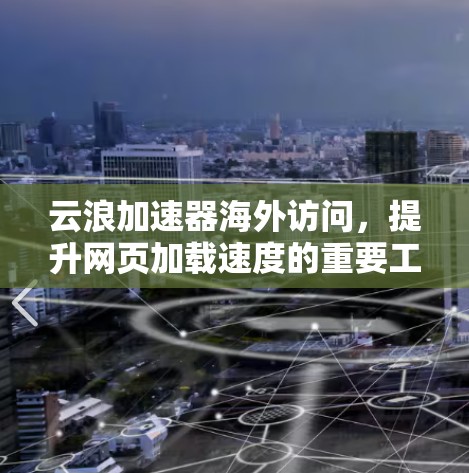 云浪加速器海外访问，提升网页加载速度的重要工具