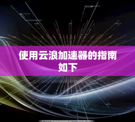 使用云浪加速器的指南如下