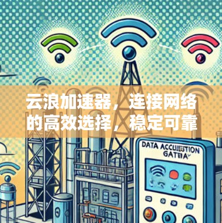 云浪加速器,连接网络的高效选择,稳定可靠,助力数据传输的卓越 云浪加速器,连接网络的高效选择,稳定可靠,助力数据传输的卓越