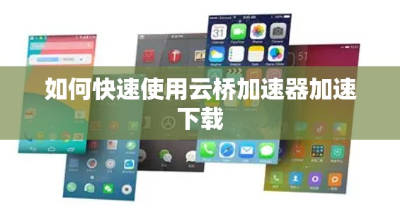 如何快速使用云桥加速器加速下载 如何快速使用云桥加速器加速下载