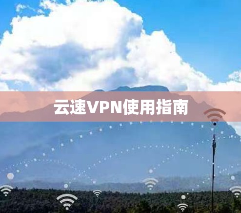 云速VPN使用指南 云速VPN使用指南