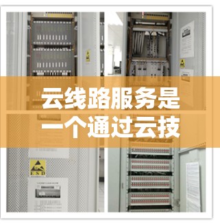 云线路服务是一个通过云技术来连接多个云节点，提升网络效率和可靠性的一系列技术，涉及多个方面，包括网络设计、数据传输优化、安全可靠性以及成本优化。以下是对该领域的一些详细分步说明