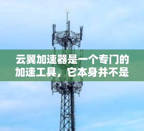 云翼加速器是一个专门的加速工具,它本身并不是一个可以在外网直接访问加速器的平台,而是提供加速加速器的能力。如果你想在云翼加速器上分享加速器或资源,可以通过以下方式操作 云翼加速器是一个专门的加速工具,它本身并不是一个可以在外网直接访问加速器的平台,而是提供加速加速器的能力。如果你想在云翼加速器上分享加速器或资源,可以通过以下方式操作