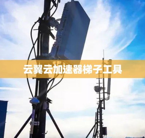云翼云加速器梯子工具
