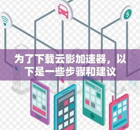为了下载云影加速器，以下是一些步骤和建议