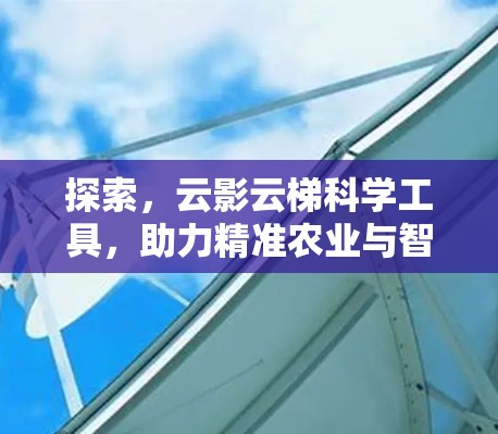 探索，云影云梯科学工具，助力精准农业与智慧农业的创新