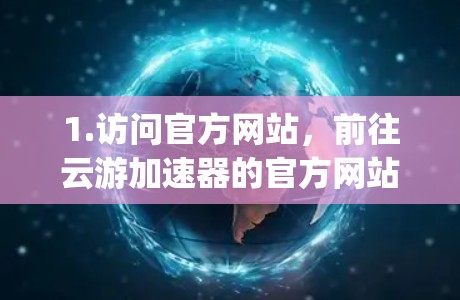 1.访问官方网站，前往云游加速器的官方网站，如https:www.ysw.com/