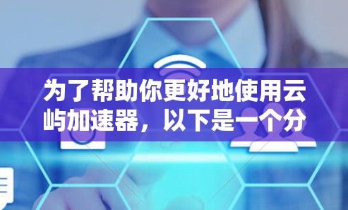 为了帮助你更好地使用云屿加速器，以下是一个分步骤的指南