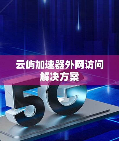云屿加速器外网访问解决方案