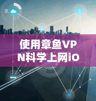 使用章鱼VPN科学上网iOS版本的步骤如下