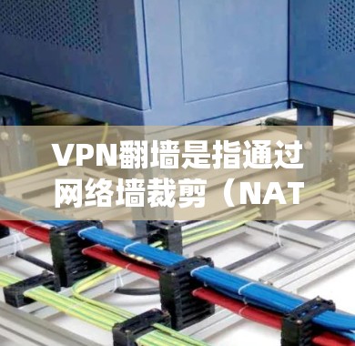 VPN翻墙是指通过网络墙裁剪（NAT）技术将IP地址切割，导致访问内容无法看到。翻墙通常发生在VPN服务器和目标服务器之间，当目标服务器的IP地址被截断时，访问内容就被截断，无法看到