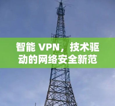 智能 VPN，技术驱动的网络安全新范式