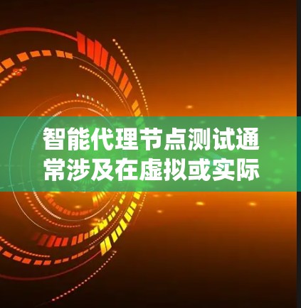 智能代理节点测试通常涉及在虚拟或实际的智能代理系统中进行功能测试和性能评估。以下是一个通用的智能代理节点测试流程