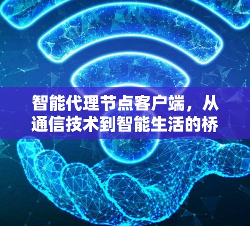 智能代理节点客户端，从通信技术到智能生活的桥梁