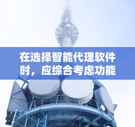 在选择智能代理软件时，应综合考虑功能、社区支持、价格和用户基础。以下是一些推荐和分析