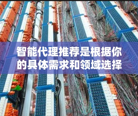 智能代理推荐是根据你的具体需求和领域选择的工具，以下是一些常见的智能代理推荐