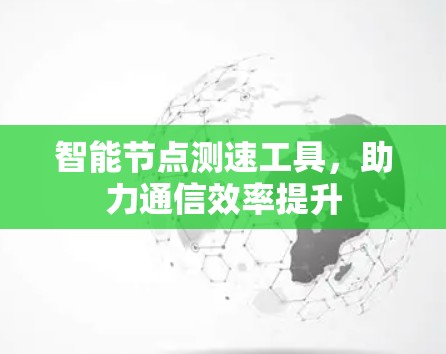 智能节点测速工具，助力通信效率提升